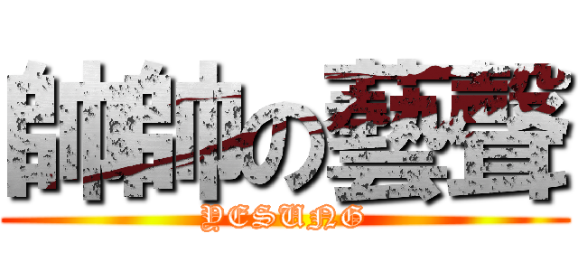 帥帥の藝聲 (YESUNG)