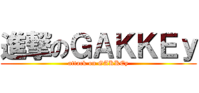 進撃のＧＡＫＫＥｙ (attack on GAKKEy)