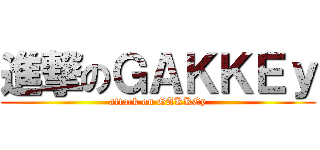 進撃のＧＡＫＫＥｙ (attack on GAKKEy)