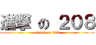 進撃 の ２０８ (attack on 208)