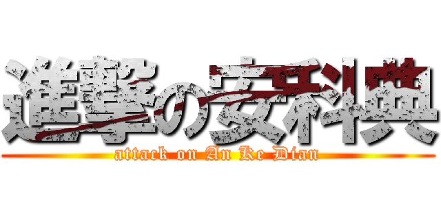 進撃の安科典 (attack on An Ke Dian)