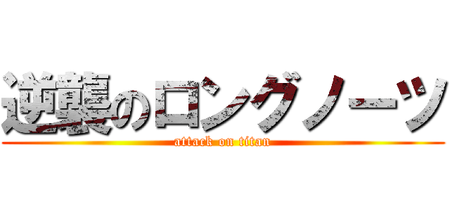 逆襲のロングノーツ (attack on titan)