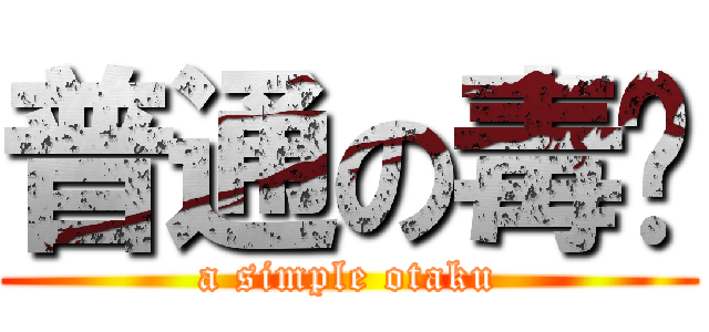 普通の毒拎 (a simple otaku)