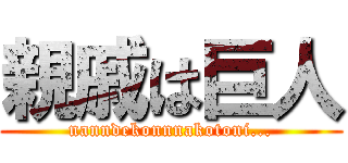 親戚は巨人 (nanndekonnnakotoni...)