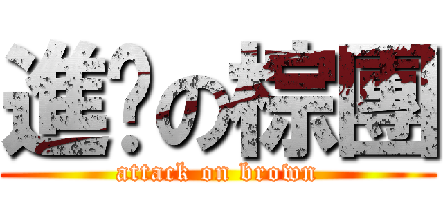 進擊の棕團 (attack on brown)