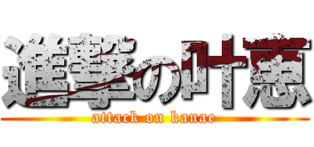 進撃の叶恵 (attack on kanae)