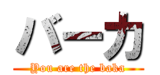 バーカ (You are the baka)