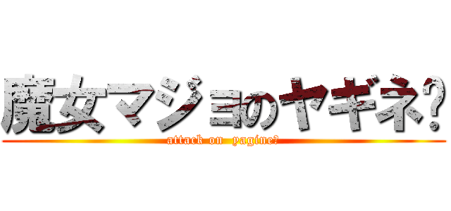 魔女マジョのヤギネ〜 (attack on  yagine〜)