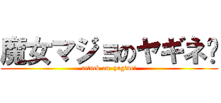 魔女マジョのヤギネ〜 (attack on  yagine〜)
