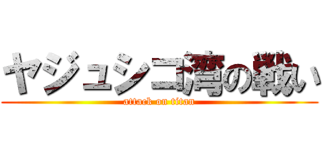 ヤジュシコ湾の戦い (attack on titan)