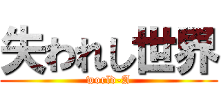 失われし世界 (world-A)