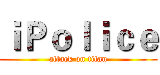 ｉＰｏｌｉｃｅ (attack on titan)