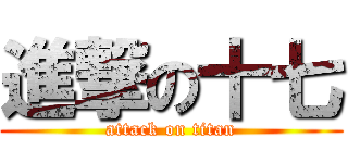 進撃の十七 (attack on titan)