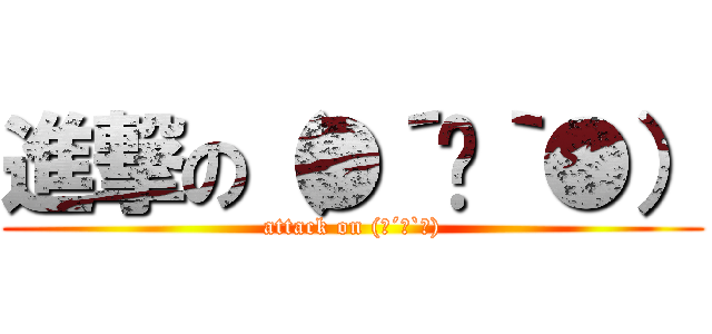 進撃の（●´ϖ｀●） (attack on (●´ϖ`●))