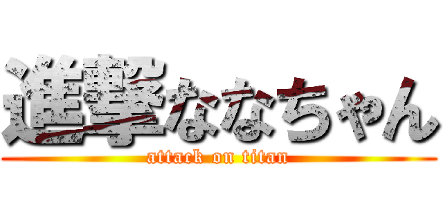 進撃ななちゃん (attack on titan)