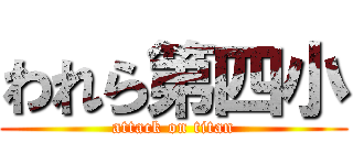 われら第四小 (attack on titan)