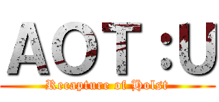 ＡＯＴ：Ｕ (Recapture of Holst)