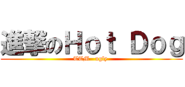 進撃のＨｏｔ Ｄｏｇ (TTM   ugly )