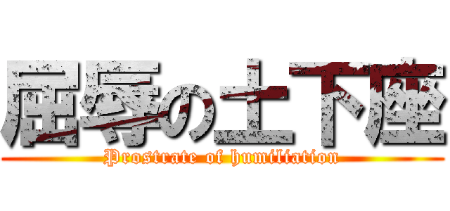 屈辱の土下座 (Prostrate of humiliation)