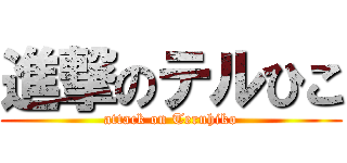 進撃のテルひこ (attack on Teruhiko)