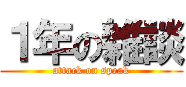１年の雑談 (attack on speak)