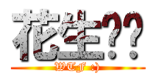 花生噢﹒ (WTF :))