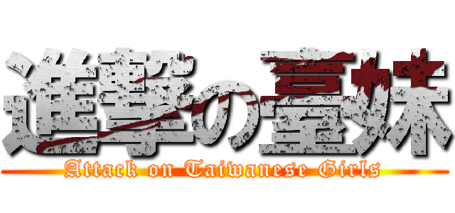 進撃の臺妹 (Attack on Taiwanese Girls)