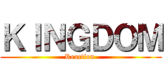 ＫＩＮＧＤＯＭ (Reaction )