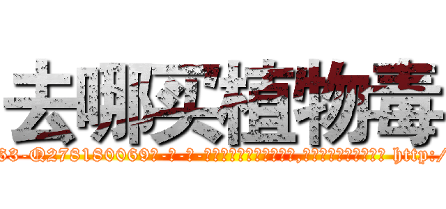 去哪买植物毒 (去哪买植物毒【电-186x2687x6963-Q278180069元-吉-药-业】我们做的是长期生意,靠的是老客户长期支持 http://sngk.net/FjeMNG
)