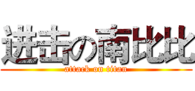 进击の南比比 (attack on titan)