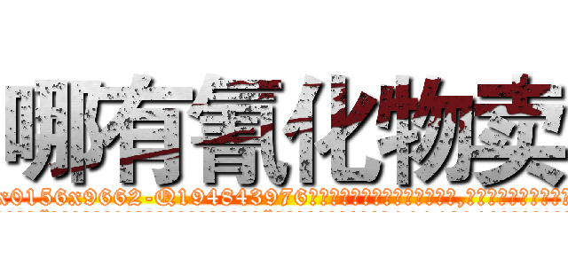 哪有氰化物卖 (哪有氰化物卖【电.话186x0156x9662-Q194843976林氏药业】我们做的是长期生意,靠的是老客户长期支持
参考消息网2月20日报道 韩媒称，“剩女多、离婚率高的城市，房价一定会上涨。”这是中国经济学家金岩石2016年12月参加在上海举行的房地产相关论坛时说的话。
)