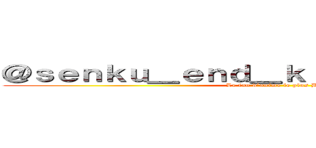 ＠ｓｅｎｋｕ＿ｅｎｄ＿ｋｉｌｌｕａ＿ｏｔａｋｕ (Le fan d’anime le plus BG)