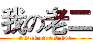 我の老二 (attack on old two)