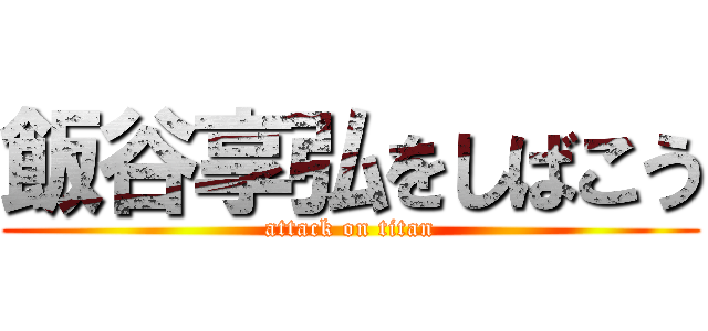 飯谷享弘をしばこう (attack on titan)