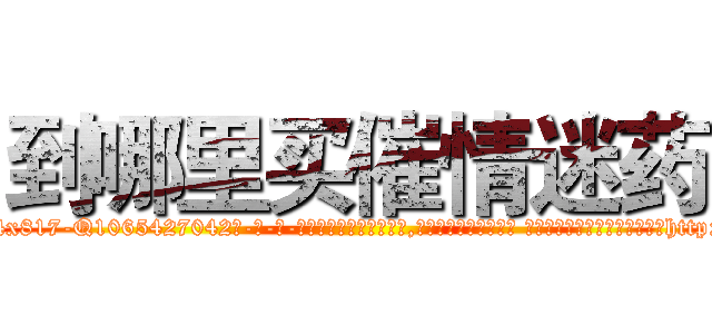 到哪里买催情迷药 (到哪里买催情迷药【电-话151x68344x817-Q1065427042元-吉-药-业】我们做的是长期生意,靠的是老客户长期支持 到哪里买催情迷药在发表了一篇http://sngk.net/hyVy00

参考消息网我们做的是长期生意,靠的是老客户长期支持也许我们早该意识到，就连鲍勃·霍斯金斯（金球奖戏剧类电影男主角 
)