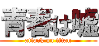 青春は嘘 (attack on titan)