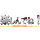 楽しんでね！ (tanosindene！)