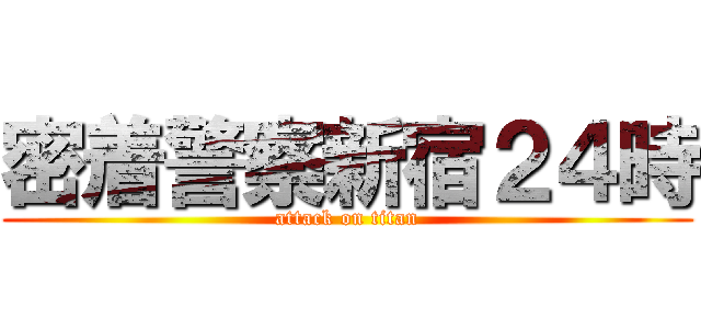 密着警察新宿２４時 (attack on titan)