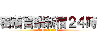 密着警察新宿２４時 (attack on titan)