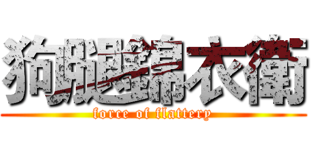 狗腿錦衣衛 (force of flattery)