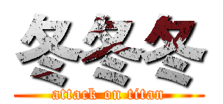 冬冬冬 (attack on titan)