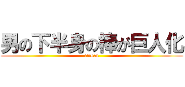 男の下半身の棒が巨人化 (tinbou)