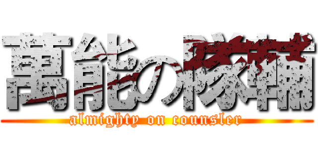 萬能の隊輔 (almighty on counsler)