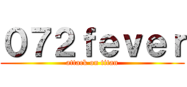 ０７２ｆｅｖｅｒ (attack on titan)