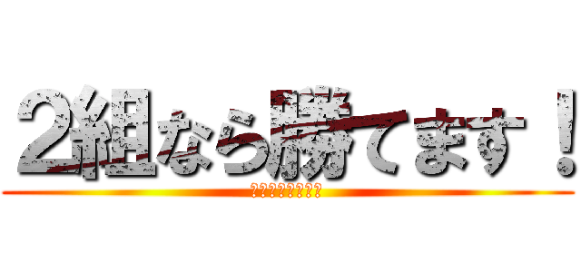 ２組なら勝てます！ (最初で最後の戦い)