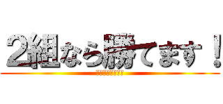 ２組なら勝てます！ (最初で最後の戦い)