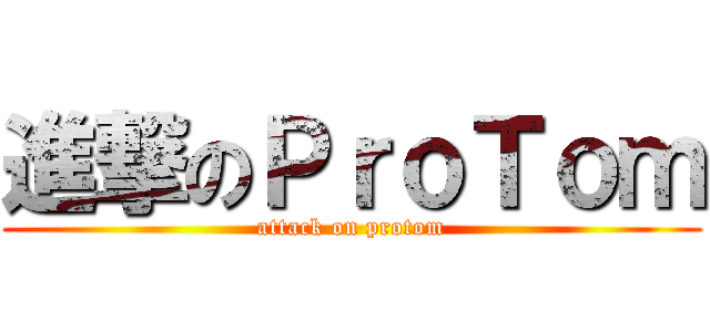 進撃のＰｒｏＴｏｍ (attack on protom)