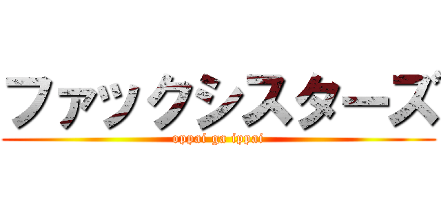 ファックシスターズ (oppai ga ippai)