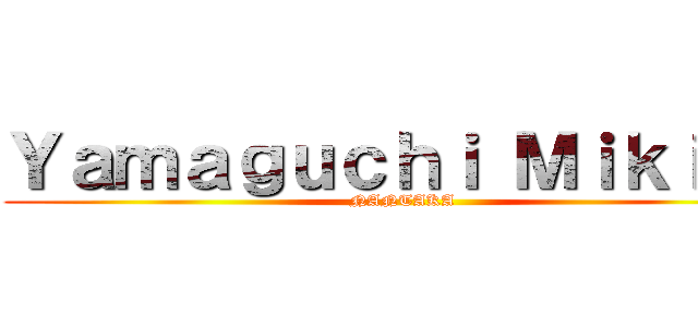Ｙａｍａｇｕｃｈｉ Ｍｉｋｉｔｏ (NANTAKA)