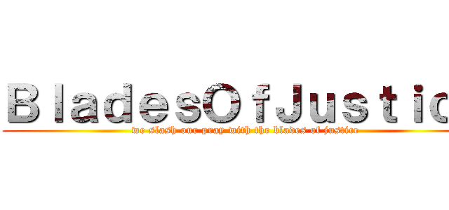 ＢｌａｄｅｓＯｆＪｕｓｔｉｃｅ (we slash our pray with the blades of justice)